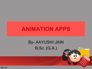 ANIMATION APPS
By- AAYUSHI JAIN
B.Sc. (G.A.)
 