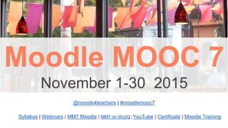 @moode4teachers | #moodlemooc7
Syllabus | Webinars | MM7 Moodle | MM7 on WizIQ | YouTube | Certificate | Moodle Training
 