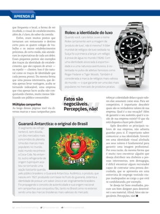 42 www.musicaemercado.org @musicaemercado fb.com/musicaemercado
que frequenta o local, a forma de ser
recebido, o visual do estabelecimento,
além de, é claro, do sabor da comida.
Enfim, eram muitos pontos que
tornaram um restaurante o destino
certo para os quatro colegas de tra-
balho e os outros estabelecimentos
próximos, de certo modo, não atende-
ram às expectativas de cada um deles.
Esses pequenos pontos são exemplos
dos traços da identidade do estabele-
cimento, que são capazes de atrair —
ou repelir — clientes. Isso é tão natu-
ral como os traços de identidade que
cada pessoa possui. Da mesma forma
que uma pessoa interesseira, que de-
seja apenas levar vantagem, acaba se
tornando indesejável, uma empresa
que visa apenas lucro acaba não con-
quistando clientes, muito menos fide-
lizando um público consumidor.
Múltiplas campanhas
Ao longo dessas páginas você viu di-
versas marcas e suas campanhas para
reforçar a identidade delas e quais valo-
res elas assumem como seus. Para ser
competitivo, é importante descobrir
quais são os verdadeiros valores de sua
empresa. Qual é a sua vocação? Além
de garantir o seu sustento, qual é a ra-
zão de sua empresa existir? O que ela
está disposta a fazer pelo cliente?
Após descobrir os principais va-
lores de sua empresa, não adianta
guardar para si. É importante saber
comunicar a sua identidade. Investir
em uma identidade visual alinhada
aos seus valores é fundamental para
garantir uma imagem profissional.
Por essa razão, da mesma forma que
é muito raro encontrar alguém que
deseja distribuir seu dinheiro a pes-
soas interesseiras, sem demagogia,
é difícil encontrar algum recrutador
capaz de contratar uma pessoa des-
cuidada, que se apresenta em uma
entrevista de emprego vestindo rou-
pas inadequadas ao cargo a que está
se candidatando, por exemplo.
Se deseja ter bons resultados, pro-
cure um bom designer para desenvol-
ver o seu material. Afinal, fatos são ne-
gociáveis. Percepções, não! n
APRENDA JÁ
Fatos são
negociáveis.
Percepções, não!
Rolex: a identidade do luxo
Quando você, caro leitor, ouve o nome
Rolex certamente vem a imagem de
‘produto de luxo’, não é mesmo? A líder
mundial de relógios de luxo sediada na
Suíça foi a primeira a lançar um relógio
à prova de água no mundo (1926). Com
uma identidade associada à esportivi-
dade e a uma natureza aventureira, é os-
tentada no pulso de atletas famosos como
Roger Federer e Tiger Woods. Também é
considerada a marca de relógios mais valiosa
do mundo — o que garante ser uma das mais
populares no mercado de produtos piratas.
Guaraná Antarctica: o original do Brasil
O segmento de refrige-
rantes é, sem dúvida,
um dos mercados mais
concorridos do planeta.
Uma das marcas mais
populares no mundo,
todo mundo reconhece:
a Coca-Cola. No entan-
to, outro refrigerante de
origem tupiniquim aca-
bou se tornando uma
opção bastante querida
pelo público brasileiro: o Guaraná Antarctica. Autêntico, o produto, que
nasceu em 1921 produzido com base no fruto do guaraná, ostenta a
identidade de possuir um sabor único e ser originalmente brasileiro.
Foi propagando o conceito de autenticidade e sua origem nacional
em campanhas que conquistou fãs, tanto no Brasil como no exterior,
sendo uma das marcas brasileiras mais valiosas do mercado.
mm80_aprendaja.indd 42 9/4/15 3:03 PM
 