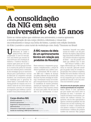 46 www.musicaemercado.org @musicaemercado fb.com/musicaemercado
U
ma das mais importantes
fabricantes de cordas e
pedais do País, a NIG está
completando 15 anos de mercado.
Com uma história que remonta há
mais de 60 anos com a fundação da
Indústria e Comércio Rouxinol, a
empresa agora passa por seu novo
desafio com a terceira geração da famí-
lia na maioria dos postos de comando.
Esse novo estímulo prevê a continuida-
de das estratégias que já se mostraram
eficazes para a permanência e sucesso
da fabricante no competitivo mercado
brasileiro: com investimentos pesados
em workshops para se aproximar do
cliente lojista e consumidor final, ma-
rketing pesado em conjunto com os ex-
celentes nomes de seu rol de endorsers,
investimento constante em renovação
de maquinário para melhorar o proces-
so fabril e busca determinada pelos me-
A consolidação
da NIG em seu
aniversário de 15 anos
Entre as várias ações que celebram seu aniversário, a marca apresenta
a terceira geração de seu corpo diretivo, reformula o visual dos
encordoamentos e lança sua linha de fontes, o pedal com edição limitada
do Kiko Loureiro e uma turnê de workshops com Andy Timmons no Brasil
CAPA
lhores materiais e componentes que ga-
rantam, verdadeiramente, a relação de
oferecer qualidade com o melhor custo.
A aniversariante NIG foi criada no
ano 2000 com o objetivo de alcançar
um público diferente do já cativado pela
Rouxinol. Sua forte estratégia de marke-
ting e investimento maciço em tecnolo-
giaseinovaçãofizeramcomqueamarca
se consolidasse de maneira primorosa,
atestada por importantes músicos – de
KikoLoureiroaAndyTimmons,artistas
da marca para pedais. Há seis anos foi
além de seu core-businesse, os encor-
doamentos, lançando seus pedais,
sucesso de vendas e um dos gran-
des focos da empresa. Hoje já possui
bags (únicalinhaviaOEM)eacessó-
rios,inclusiveentrandonosegmento
de fontes – uma das grandes novi-
dades que celebram seus 15 anos.
Vale destacar também a abor-
dagem diferenciada que a NIG teve ao
entrar no mercado, aplicando estraté-
gias do grande varejo em revendas es-
pecializadas.Paraconheceratrajetória,
detalhes dos novos desafios e futuro da
marca, conversamos com o corpo dire-
tivo da companhia que é uma das mais
queridas do mercado. Ao ler esta entre-
vista você entenderá o porquê.
Sãoquinzeanosdeoperações,quaisos
maioresaprendizadosdacompanhia?
Nesses últimos 15 anos, aprendemos
que para manter uma marca entre as
principais do setor, é necessário um
conjunto de fatores: tecnicamente, pre-
cisamos dos melhores materiais, ma-
quinários, mão de obra especializada e
rigoroso controle de qualidade. Isso não
funciona sem um bom marketing, trei-
namento em vendas e relacionamento
com clientes e músicos. O contínuo de-
senvolvimento e melhoria dos produtos
também são essenciais. Hoje, qualquer
Corpo diretivo NIG
Diretora executiva: Maju Ramos
Diretoria operacional: Marcos Ramos
Engenharia e desenvolvimento: André Ramos
Administrativo: Carlos Bernardo
Financeiro e importação e exportação: Tássia Ramos
Gestão de marketing e A&R (artist relations): Sydnei Carvalho
A NIG nasceu da ideia
de um aprimoramento
técnico em relação aos
produtos da Rouxinol
mm80_nig.indd 46 9/4/15 4:51 PM
 