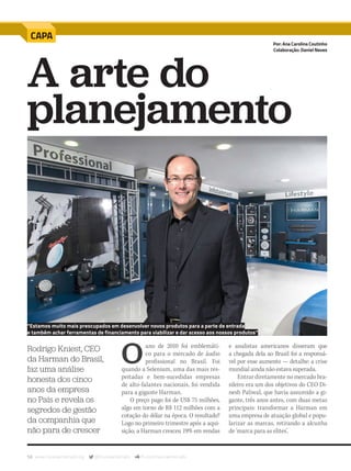 58 www.musicaemercado.org @musicaemercado fb.com/musicaemercado
O
ano de 2010 foi emblemáti-
co para o mercado de áudio
profissional no Brasil. Foi
quando a Selenium, uma das mais res-
peitadas e bem-sucedidas empresas
de alto-falantes nacionais, foi vendida
para a gigante Harman.
O preço pago foi de US$ 75 milhões,
algo em torno de R$ 112 milhões com a
cotação do dólar na época. O resultado?
Logo no primeiro trimestre após a aqui-
sição, a Harman cresceu 19% em vendas
A arte do
planejamento
Rodrigo Kniest, CEO
da Harman do Brasil,
faz uma análise
honesta dos cinco
anos da empresa
no País e revela os
segredos de gestão
da companhia que
não para de crescer
CAPA
e analistas americanos disseram que
a chegada dela ao Brasil foi a responsá-
vel por esse aumento — detalhe: a crise
mundial ainda não estava superada.
Entrar diretamente no mercado bra-
sileiro era um dos objetivos do CEO Di-
nesh Paliwal, que havia assumido a gi-
gante, três anos antes, com duas metas
principais: transformar a Harman em
uma empresa de atuação global e popu-
larizar as marcas, retirando a alcunha
de ‘marca para as elites’.
Por: Ana Carolina Coutinho
Colaboração: Daniel Neves
“Estamos muito mais preocupados em desenvolver novos produtos para a parte de entrada
e também achar ferramentas de financiamento para viabilizar e dar acesso aos nossos produtos”
mm80_harman.indd 58 9/9/15 12:15 PM
 