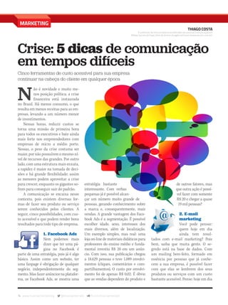 74 www.musicaemercado.org @musicaemercado fb.com/musicaemercado
MARKETING
Crise: 5 dicas de comunicação
em tempos difíceis
Cinco ferramentas de custo acessível para sua empresa
continuar na cabeça do cliente em qualquer época
N
ão é novidade e muito me-
nos posição política: a crise
financeira está instaurada
no Brasil. Há menos consumo, o que
resulta em menos receitas para as em-
presas, levando a um número menor
de investimentos.
Nessas horas, reduzir custos se
torna uma missão de primeira hora
para todos os executivos e bate ainda
mais forte nos empreendedores com
empresas de micro a médio porte.
Nessas, o peso da crise costuma ser
maior, por não possuírem o mesmo ní-
vel de recursos das grandes. Por outro
lado, com uma estrutura mais enxuta,
a rapidez é maior na tomada de deci-
sões e há grande flexibilidade; assim
as menores podem aproveitar a crise
para crescer, enquanto os gigantes so-
frem para conseguir sair do padrão.
A comunicação se encaixa nesse
contexto, pois existem diversas for-
mas de fazer seu produto ou serviço
serem conhecidos pelos clientes. A
seguir, cinco possibilidades, com cus-
to acessível e que podem render bons
resultados para todo tipo de empresa.
1. Facebook Ads
Nem podemos mais
dizer que ter uma pá-
gina no Facebook é
parte de uma estratégia, pois já é algo
básico. Assim como um website, ter
uma fanpage é obrigação de qualquer
negócio, independentemente do seg-
mento. Mas fazer anúncios na platafor-
ma, os Facebook Ads, se mostra uma
THIAGO COSTA
É professor de comunicação e coordenador do curso de Comunicação em
Mídias Sociais da Faap, além de diretor da agência Evcom (www.evcom.com.br).
estratégia bastante
interessante. Com verbas
pequenas já é possível alcan-
çar um número muito grande de
pessoas, gerando conhecimento sobre
a marca e, consequentemente, mais
vendas. A grande vantagem dos Face-
book Ads é a segmentação. É possível
escolher idade, sexo, interesses dos
mais diversos, além de localização.
Um exemplo simples, mas real: uma
loja on-line de materiais didáticos para
professores do ensino médio e funda-
mental investiu R$ 20 em um anún-
cio. Com isso, sua publicação chegou
a 18.629 pessoas e teve 1.089 envolvi-
mentos (cliques, comentários e com-
partilhamentos). O custo por envolvi-
mento foi de apenas R$ 0,02. É óbvio
que as vendas dependem do produto e
de outros fatores, mas
que outra ação é possí-
vel fazer com somente
R$ 20 e chegar a quase
19 mil pessoas?
2. E-mail
marketing
Você pode pensar:
quem hoje em dia
ainda tem resul-
tados com e-mail marketing? Pois
bem, saiba que muita gente. O se-
gredo está na base de dados. Com
um mailing bem-feito, formado em
essência por pessoas que já conhe-
cem a sua empresa, é possível fazer
com que elas se lembrem dos seus
produtos ou serviços com um custo
bastante acessível. Pense: hoje em dia
mm80_marketing.indd 74 9/1/15 5:07 PM
 