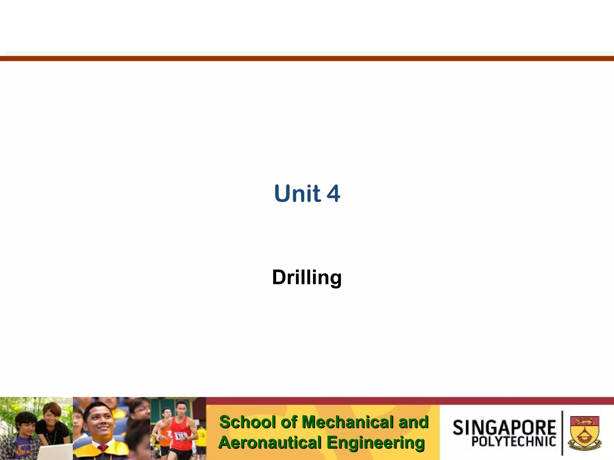 Unit 4
Drilling

School of Mechanical and
Aeronautical Engineering

 