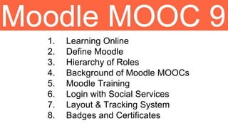 1. Learning Online
2. Define Moodle
3. Hierarchy of Roles
4. Background of Moodle MOOCs
5. Moodle Training
6. Login with Social Services
7. Layout & Tracking System
8. Badges and Certificates
 