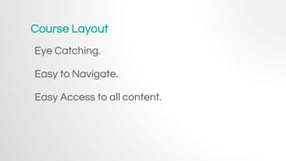 Course Layout
Eye Catching.
Easy to Navigate.
Easy Access to all content.
 