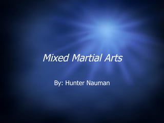 Mixed Martial Arts By: Hunter Nauman 