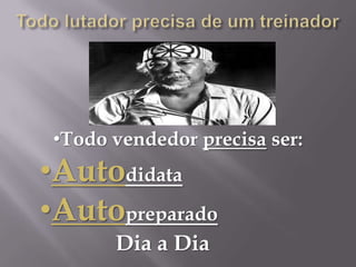 •Todo vendedor precisa ser:
•Autodidata
•Autopreparado
       Dia a Dia
 