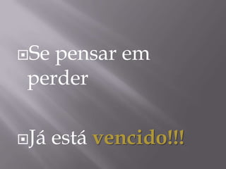 Se pensar em
 perder

Já   está vencido!!!
 