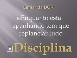 Enquanto   esta
 apanhando tem que
   replanejar tudo

Disciplina
 