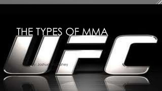 THE TYPES OF MMA
By: Joshua McGahey
 