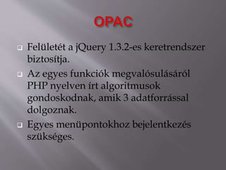  Felületét a jQuery 1.3.2-es keretrendszer
biztosítja.
 Az egyes funkciók megvalósulásáról
PHP nyelven írt algoritmusok
gondoskodnak, amik 3 adatforrással
dolgoznak.
 Egyes menüpontokhoz bejelentkezés
szükséges.
 