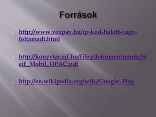 o http://www.voxpay.hu/qr-kod-halott-vagy-
feltamadt.html
o http://konyvtar.ejf.hu/files/dokumentumok/36
ejf_Mobil_OPAC.pdf
o http://en.wikipedia.org/wiki/Google_Play
 