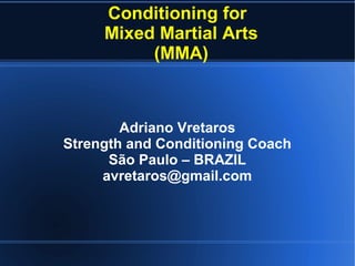 Conditioning for Mixed Martial Arts
(MMA)
Adriano Vretaros
Strength and Conditioning Coach
São Paulo – BRAZIL
avretaros@gmail.com
 