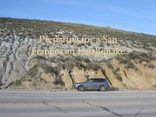 Preparing for a San
Franciscan Earthquake

      By Luke He!um
 