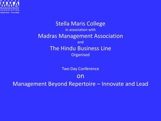 Stella Maris College
in association with

Madras Management Association
and

The Hindu Business Line
Organised
Two Day Conference

on
Management Beyond Repertoire – Innovate and Lead

 
