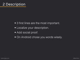 2 Description 
• 3 first lines are the most important. 
• Localize your description. 
• Add social proof. 
• On Android ch...