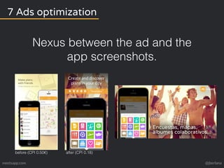 7 Ads optimization 
Nexus between the ad and the 
app screenshots. 
before (CPI 0.50€) after (CPI 0.18) 
meetsapp.com @jbe...