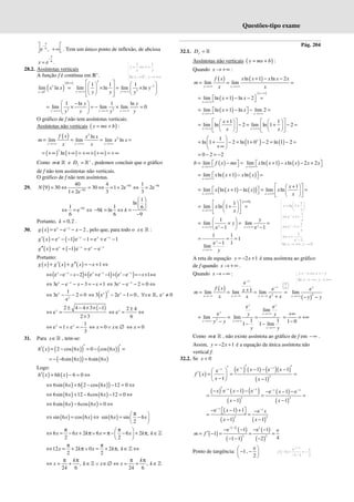 Questões-tipo exame
5
6
e ,
−
 
+∞
 
  . Tem um único ponto de inflexão, de abcissa
5
6
e
x
−
= .
28.2. Assíntotas verticais
A função f é contínua em ℝ+
.
( )
( )
0
3
0
lim ln
x
x x
+
×∞
→
=
3
1
3
1 1 1
lim ln lim ln −
→+∞ →+∞
 
   
 ×  = ×
   
 
   
 
y y
y
y y y
2 2
1 ln 1 ln
lim lim lim 0
y y y
y y
y y y y
→+ ∞ →+ ∞ →+ ∞
 
−
= × = − × =
 
 
O gráfico de f não tem assíntotas verticais.
Assíntotas não verticais ( )
y mx b
= + :
( ) 3
2
ln
lim lim lim ln
x x x
f x x x
m x x
x x
→+∞ →+∞ →+∞
= = = =
( ) ( ) ( )
2
ln
= +∞ +∞ = +∞× +∞ = +∞
Como m∉ℝ e f
D +
= ℝ , podemos concluir que o gráfico
de f não tem assíntotas não verticais.
O gráfico de f não tem assíntotas.
29. ( ) 9
9
40 4
9 30 30 1 2e
1 2e 3
k
k
N −
−
= ⇔ = ⇔ = + ⇔
+
9
1
2e
3
−
= k
9
1
e
6
−
⇔ = ⇔
k
1
ln
1 6
9 ln
6 9
 
 
 
− = ⇔ =
−
k k
Portanto, 0,2
k ≈ .
30. ( ) e e 2
x x
g x x
−
= − − − , pelo que, para todo o x∈ℝ :
( ) ( )
e 1 e 1 e e 1
x x x x
g x − −
′ = − − − = + −
( ) ( )
e 1 e e e
x x x x
g x − −
′′ = + − = −
Portanto:
( ) ( ) ( ) 1
g x g x g x x
′ ′′
+ + = − + ⇔
( ) ( ) ( )
e e 2 e e 1 e e 1
x x x x x x
x x
− − −
⇔ − − − + + − + − =− + ⇔
3e e 3 1
x x
x x
−
⇔ − − − = − + 3e e 2 0
x x
−
⇔ − − = ⇔
1
3e 2 0
e
x
x
⇔ − − = ( )
2
3 e 2e 1 0
x x
⇔ − − = , , e 0
x
x
∀ ∈ ≠
ℝ
( )
2 4 4 3 1
e
2 3
x
± − × × −
⇔ =
×
2 4
e
6
x ±
⇔ = ⇔
1
e 1 e
3
x x
⇔ = ∨ = − 0
x x
⇔ = ∨ ∈∅ 0
x
⇔ =
31. Para x∈ℝ , tem-se:
( ) ( )
( ) ( )
( )
2 cos 6 0 cos 6
h x x x
′ ′
′ = − = − =
( )
( ) ( )
6sin 6 6sin 6
x x
= − − =
Logo:
( ) ( )
6 6 0
h x h x
′ + − = ⇔
( ) ( )
( )
6sin 6 6 2 cos 6 12 0
x x
⇔ + − − = ⇔
( ) ( )
6sin 6 12 6cos 6 12 0
x x
⇔ + − − = ⇔
( ) ( )
6sin 6 6cos 6 0
x x
⇔ − = ⇔
( ) ( )
sin 6 cos 6
x x
⇔ = ⇔ ( )
sin 6 sin 6
2
π
 
= −
 
 
x x
6 6 2 6 6 2 ,
2 2
π π
 
⇔ = − + π∨ = π − − + π ∈
 
 
ℤ
x x k x x k k
12 2 0 2 ,
2 2
x k x k k
π π
⇔ = + π ∨ = + π ∈ ⇔
ℤ
, ,
24 6 24 6
k k
x k x x k
π π π π
⇔ = + ∈ ∨ ∈∅ ⇔ = + ∈
ℤ ℤ
Pág. 204
32.1. f
D = ℝ
Assíntotas não verticais ( )
y mx b
= + :
Quando x → +∞ :
( ) ( )
ln 1 ln 2
lim lim
x x
f x x x x x x
m
x x
→+∞ →+∞
+ − −
= = =
( )
( )
lim ln 1 ln 2
x
x x
∞−∞
→+∞
= + − − =
 
 
( )
lim ln 1 ln lim 2
x x
x x
→+∞ →+∞
= + − − =
 
 
1 1
lim ln 2 lim ln 1 2
x x
x
x x
→+∞ →+∞
   
+
   
= − = + − =
   
   
   
   
( ) ( )
1
ln 1 2 ln 1 0 2 ln 1 2
+
 
= + − = + − = − =
 
+∞
 
0 2 2
= − = −
( )
lim
x
b f x mx
→+∞
=  −  =
  ( ) ( )
lim ln 1 ln 2 2
→+∞
 + − − + 
 
x
x x x x x x
( ) ( )
lim ln 1 ln
x
x x x x
→+∞
=  + −  =
 
( ) ( )
( ) 1
lim ln 1 ln lim ln
x x
x
x x x x
x
→+∞ →+∞
 
+
 
 
= + − = =
 
 
   
 
( )
0
1
lim ln 1
x
x
x
∞×
→+∞
 
 
= + =
 
 
 
 
1
lim
e 1
y
x
y
→+∞
 
= × =
 
−
 
lim
e 1
y
x
y
→+ ∞
=
−
1 1
1
e 1 1
lim
y
x y
→+∞
= = =
−
A reta de equação 2 1
y x
= − + é uma assíntota ao gráfico
de f quando x → +∞ .
Quando x → −∞ :
( )
2
e
e
1
lim lim lim
x
x
x x x
f x x
m
x x x x
−
∞
 
 
− ∞
 
→−∞ →−∞ →−∞
+
= = = =
+ ( )
2
e
lim
→+∞
− −
y
y
y y
2
e
lim
→+∞
= =
−
y
y y y
e e
lim
lim
1 1
1 1 lim
→+∞
→+∞
→+∞
=
− −
y y
y
y
y
y y
y y
1 0
+∞
= = +∞
−
Como m∉ℝ , não existe assíntota ao gráfico de f em −∞ .
Assim, 2 1
y x
= − + é a equação da única assíntota não
vertical f.
32.2. Se 0
x <
( )
( ) ( ) ( )( )
( )
2
e 1 e 1
e
1 1
x x
x x x
f x
x x
− −
− ′ ′
′ − − −
 
′ = = =
 
− −
 
( ) ( ) ( )
( )
( )
( )
2 2
e 1 e e 1 e
1 1
x x x x
x x x
x x
− − − −
′
− − − − − −
= = =
− −
( )
( ) ( )
2 2
e 1 1 e
1 1
x x
x x
x x
− −
−  − +  −
 
= =
− −
( )
( )
( )
( )
( )
( )
1 1
2 2
e 1 e 1 e
1
4
1 1 2
m f
− −
− − − −
′
= − = = =
− − −
Ponto de tangência:
e
1,
2
 
− −
 
 
( )
( )
1
e e
1
1 1 2
− −
− = = −
− −
f
1 1
Se 0 ,
+
= ⇔ =
→ → +∞
y x
x y
x y
1
ln 1
1
e 1
1
e 1
1
e 1
Se , 0
y
y
y
y
x
x
x
x
x y
 
= +
 
 
⇔ = +
⇔ − =
⇔ =
−
→ +∞ →
Se ,
y x x y
x y
= − ⇔ = −
→ −∞ → +∞
 