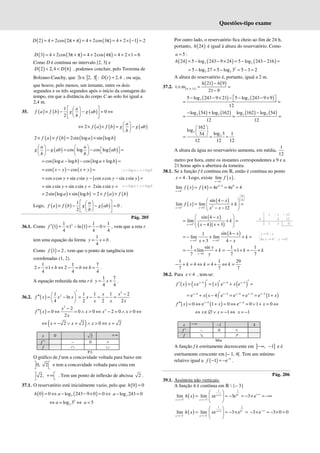 Questões-tipo exame
( ) ( ) ( ) ( )
2 4 2cos 2 4 2cos 3 4 2 1 2
D = + π + π = + π = + × − =
( ) ( ) ( )
3 4 2cos 3 4 2cos 4 4 2 1 6
D = + π + π = + π = + × =
Como D é contínua no intervalo [2, 3] e
( ) ( )
2 2,4 6
D D
< < , podemos concluir, pelo Teorema de
Bolzano-Cauchy, que ] [ ( )
2, 3 : 2,4
t D t
∃ ∈ = , ou seja,
que houve, pelo menos, um instante, entre os dois
segundos e os três segundos após o início da contagem do
tempo, em que a distância do corpo C ao solo foi igual a
2,4 m.
35. ( ) ( ) ( )
1
0
2
a
f a f b g g ab
b
 
 
× − − = ⇔
 
 
 
 
( ) ( ) ( )
2
 
⇔ × × = −
 
 
a
f a f b g g ab
b
( ) ( ) ( ) ( )
2 2sin log sin log
f a f b a b
× × = ×
( ) ( )
cos log cos log
a a
g g ab ab
b b
   
− = − =
 
     
   
( ) ( )
cos log log cos log log
a b a b
= − − + =
( ) ( )
cos cos
x y x y
= − − + =
( )
cos cos sin sin cos cos sin sin
x y x y x y x y
= + − − =
sin sin sin sin
x y x y
= + = 2sin sin
x y =
( ) ( )
2sin log sin log
a b
= × ( ) ( )
2 f a f b
= × ×
Logo, ( ) ( ) ( )
1
0
2
a
f a f b g g ab
b
 
 
× − − =
 
 
 
 
.
Pág. 205
36.1. Como ( ) ( )
2
1 1 1
1 1 ln 1 0
4 4 4
f ′ = × − = − = , vem que a reta r
tem uma equação da forma
1
4
y x b
= + .
Como ( )
1 2
f = , vem que o ponto de tangência tem
coordenadas (1, 2).
1 1 7
2 1 2
4 4 4
b b b
= × + ⇔ − = ⇔ = .
A equação reduzida da reta r é
1 7
4 4
y x
= + .
36.2. ( )
2
2
1 1 1 1 2
ln
4 2 2 2
x x
f x x x x
x x x
′ −
 
′′ = − = − = − =
 
 
( )
2
2
2
0 0 0 2 0 0
2
x
f x x x x
x
−
′′ = ⇔ = ∧ > ⇔ − = ∧ > ⇔
( )
2 2 0 2
x x x x
⇔ = − ∨ = ∧ > ⇔ =
x 0 2 +∞
f " – 0 +
f ∩ ∪
P.I.
O gráfico de f tem a concavidade voltada para baixo em
0, 2
 
  e tem a concavidade voltada para cima em
2,
 
+∞
  . Tem um ponto de inflexão de abcissa 2 .
37.1. O reservatório está inicialmente vazio, pelo que ( )
0 0
h =
( ) ( )
3
0 0 log 243 9 0 0
h a
= ⇔ − − × = ⇔ 3
log 243 0
− =
a
5
3
log 3
⇔ = ⇔
a 5
=
a
Por outro lado, o reservatório fica cheio ao fim de 24 h,
portanto, ( )
24
h é igual à altura do reservatório. Como
5
a = :
( ) ( ) ( )
3 3
24 5 log 243 9 24 5 log 243 216
h = − − × = − − =
3
3 3
5 log 27 5 log 3 5 3 2
= − = − = − =
A altura do reservatório é, portanto, igual a 2 m.
37.2. ( )
( ) ( )
, 9, 21
21 9
t.v.m
21 9
h
h h
−
= =
−
( ) ( )
3 3
5 log 243 9 21 5 log 243 9 9
12
− − × −  − − × 
 
= =
( ) ( ) ( ) ( )
3 3 3 3
log 54 log 162 log 162 log 54
12 12
− + −
= = =
3
3
162
log
log 3 1
54
12 12 12
 
 
 
= = =
A altura da água no reservatório aumenta, em média,
1
12
metro por hora, entre os instantes correspondentes a 9 e a
21 horas após a abertura da torneira.
38.1. Se a função f é contínua em ℝ, então é contínua no ponto
4
x = . Logo, existe ( )
4
lim
x
f x
−
→
.
( ) ( ) 4 4 0
4
lim 4 4e 4e 4
x
f x f
−
−
→
= = = =
( )
( )
0
0
2
4 4
sin 4
lim lim
12
x x
x
f x k
x x
+ +
 
 
 
→ →
 − 
= + =
 
− −
 
( )
( )( )
4
sin 4
lim
4 3
x
x
k
x x
+
→
 
−
= + =
 
 
− +
 
( )
4 4
sin 4
1
lim lim
3 4
x x
x
k
x x
+ +
→ →
−
= − × + =
+ −
0
1 sin
lim
7 y
y
k
y
→
= − × + =
1 1
1
7 7
− × + = − +
k k
1 1 29
4 4
7 7 7
k k k
− + = ⇔ = + ⇔ =
38.2. Para 4
x < , tem-se:
( ) ( ) ( ) ( )
4 4 4
e e e
x x x
f x x x x
− − −
′ ′
′
′ = = + =
( ) ( )
4 4 4 4 4
e 4 e e e e 1
x x x x x
x x x
− − − − −
′
= + − = + = +
( ) ( )
4 4
0 e 1 0 e 0 1 0
x x
f x x x
− −
′′ = ⇔ + = ⇔ = ∨ + = ⇔
1
x x
⇔ ∈∅ ∨ = − ⇔ 1
= −
x
x −∞ –1 4
f ' – 0 +
f ↘ ↗
Mín.
A função f é estritamente decrescente em ] ]
, 1
−∞ − e é
estritamente crescente em [– 1, 4[. Tem um mínimo
relativo igual a ( ) 5
1 e
f −
− = − .
Pág. 206
39.1. Assíntota não verticais:
A função h é contínua em ℝ  {– 3}
( )
1
1
3 0
3 3
lim lim e 3e 3 e
x
x x
h x x
+
+ +
+ ∞
+
→− →−
 
= = − = − × = −∞
 
 
( )
1
1
3 0
3 3
lim lim e 3 e
x
x x
h x x
−
− −
+
→− →−
 
= = − × =
 
 
3 e 3 0 0
−∞
− × = − × =
1 – 1 – 12
4 4 12
1 3 0
log log
x a y b
= ∧ =
log log
x a y b
= ∧ =
4
Se 4 , 0
y x
x y
+ −
= −
→ →
 