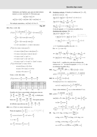Questões-tipo exame
Admitamos, por hipótese, que, para um dado número
natural n, se tem ( )
sin 2 0
nπ = . Provemos que:
( )
sin 2 1 π 0
n + =
 
 
( )
sin 2 1
n + π =
 
  ( )
sin 2 2
π + π
n ( )
sin 2 π 0
n
= =
Por hipótese
Por indução matemática, ( )
sin 2 π 0,
n n
= ∀ ∈ℕ .
Pág. 207
42.1. Para ] [
0, 2
x∈ π :
( )
( )
( )
( )
2
2
2
2
1 cos 1
1 cos
2 2
x x
f x x x
′
 
− +  
′
′  
= = − + =
 
   
 
( )( )
1
2 2 1 cos 1 cos
2
x x x
 
′
= − + + =
 
 
( )( )
1
2 2 1 cos sin
2
x x x
= − + − =
 
 
( )
1 cos sin
x x x
= + + = sin sin cos
+ +
x x x x
( ) ( )
sin sin cos
f x x x x x ′
′′ = + + =
( ) ( )
1 cos sin cos sin cos
x x x x x
′ ′
= + + + =
( )
1 cos cos cos sin sin
x x x x x
= + + + − =
2 2
1 cos cos sin
x x x
= + + − =
( )
2 2
1 cos cos 1 cos
x x x
= + + − − =
2 2
1 cos cos 1 cos
x x x
= + + − + = 2
2cos cos
+
x x
( ) 2
0 2cos cos 0
f x x x
′′ = ⇔ + = ⇔
( )
cos 2cos 1 0
x x
⇔ + = ⇔
cos 0 2cos 1 0
x x
⇔ = ∨ + = ⇔
1
cos 0 cos
2
⇔ = ∨ = −
x x
Como ] [
0, 2
x∈ π então:
( )
2 4 3
0
2 3 3 2
f x x x x x
π π π π
′′ = ⇔ = ∨ = ∨ = ∨ =
x 0
2
π 2
3
π 4
3
π 3
2
π
2π
f " + 0 – 0 + 0 – 0 +
f ∪ ∩ ∪ ∩ ∪
P.I. P.I. P.I. P.I.
O gráfico de f tem a concavidade voltada para cima em
0,
2
π
 
 
 
, em
2 4
,
3 3
π π
 
 
 
e em
3
, 2
2
π
 
π
 
 
e voltada para
baixo em
2
,
2 3
π π
 
 
 
e em
4 3
,
3 2
π π
 
 
 
. Tem quatro pontos
de inflexão cujas abcissas são
2
π
,
2
3
π
,
4
3
π
e
3
2
π
.
42.2. ( )
π π sin π sin πcosπ π
m f ′
= = + + =
Ponto de tangência:
2
π
π ,
2
 
 
 
Pois ( )
( )
2
2 2
π 1 cosπ π
π
2 2
− +
= =
f
2 2 2
2
π π π
π π π
2 2 2
b b b
= × + ⇔ = − ⇔ = −
2
π
: π
2
t y x
= −
2 2
π π π
π 0 π
2 2 2
x x x
− = ⇔ = ⇔ =
43. Assíntotas verticais: A função g é contínua em ] [
, 0
−∞ ,
em ] [
0, 1 e em ] [
1, +∞
( ) ( ) 0
0 0
lim lim e 2 0 e 2 0 2 2
x
x x
g x x
− −
→ →
= + = × + = + =
( )
0 0
0 0
lim lim 0
ln ln0
x x
x
g x
x
+ +
+ +
+
→ →
= = = =
−∞
1
1
lim
ln 0
x
x
x
+ +
→
= = +∞ e
1
1
lim
ln 0
x
x
x
− −
→
= = −∞
A reta de equação 1
x = é assíntota ao gráfico de g.
Assíntotas não verticais: Em −∞ :
( ) ( )
lim lim e 2
x
x x
g x x
→−∞ →−∞
= + =
( )
lim e 2
x
x
x
→−∞
= + = ( )
lim e 2
−
→+∞
− +
y
y
y
1
lim 2 2
e
e
lim
y
y
y
y
y
y
→+∞
→+∞
= − + = − + =
1
2 2
= − + =
+∞
2
y = é assíntota ao gráfico de g em −∞ .
Em +∞ ( )
y mx b
= + :
( ) 1
ln
lim lim lim lim 0
ln ln
x x x x
x
g x x
x
m
x x x x x
→+ ∞ →+ ∞ →+ ∞ →+ ∞
= = = = =
( )
( ) 1 1
lim lim
ln
ln 0
lim
x x
x
x
b g x mx
x
x
x
+
→+∞ →+∞
→+∞
= − = = = = +∞
Como b∉ℝ , o gráfico de g não tem assíntotas não
verticais em +∞ . As retas de equações 1
x = e 2
y = são
as assíntotas do gráfico de g.
44.1. [ ]
2
OPQ
OP PQ
A
×
= ; OP x
= ; ( ) ( )
PQ f x f x
= = −
( )
( ) ( ) ( )
( ) sin 2 2 2 sin 2
2 2 2
x f x x x
x
g x
x
× − − −
= = − × =
44.2. Se
π
0 ,
2
x
 
∈ 
 
, ] ]
2 0 , π
x∈ .
( ) ( )
0 sin 2 1 1 sin 2 0
x x
≤ ≤ ⇔ − ≤ − ≤ ⇔
( )
( )
2 sin 2
1
1 2 sin 2 2 1
2 2
x
x
−
⇔ ≤ − ≤ ⇔ ≤ ≤
Logo, a área mínima é
1
2
u.a. e a área máxima é 1 u.a.
44.3. ( )
( )
2 sin 2
2
g
α
α
−
= ,
π
0,
4
α
 
∈ 
 
( )
π
tan 2 3 2 0,
2
α α
 
= ∧ ∈ ⇔
 
 
π π
2 2 0,
3 2
α α
 
= ∧ ∈ ⇔
 
 
π π
2
3 6
α α
⇔ = ⇔ =
π π 3
2 sin 2 2 sin 2
π 4 3
6 3 2
6 2 2 2 4
g
 
− × − −
  −
   
= = = =
 
 
45. 2
2 4 2
2
log
log 4 log log 4
log 4
x
x x x
≥ − ⇔ ≥ − ⇔
2
2 2 2
log
log 4 2log 8 log
2
x
x x x
⇔ ≥ − ⇔ ≥ − ⇔
2 2
8
3log 8 log
3
x x
⇔ ≥ ⇔ ≥ ⇔
8
3
2
≥ ⇔
x
3 8 3
2 256
⇔ ≥ ⇔ ≥ ⇔
x x 3
256 ,
 
∈ + ∞
 
x
Se ,
y x x y
x y
= − ⇔ = −
→ −∞ → +∞
 