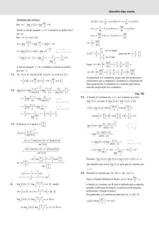 Questões-tipo exame
Assíntotas não verticais:
Em +∞ : ( )
ln
lim lim 0
x x
x
f x
x
→+∞ →+∞
= =
Assim, a reta de equação 0
y = é assíntota ao gráfico de f
em +∞ .
Em −∞ ( )
y mx b
= + :
( ) e
lim lim lim e 0
x
x
x x x
f x x
m
x x
→−∞ →−∞ →−∞
= = = =
( )
( )
( )
0
lim lim ex
x x
b f x mx x
∞×
→−∞ →−∞
= − = =
( )
lim e lim
e
y
y
y y
y
y −
→+∞ →+∞
= − = − =
1 1
0
e
lim
→+∞
− = − =
+∞
y
y y
A reta de equação 0
y = é, também, assíntota ao gráfico
de f em −∞ .
7.1. ( )
{ }
:sin 3 0
g
D x x
= ∈ ≠
ℝ { }
e : 3 π,
x x k k
= ≠ ∈ =
ℝ ℤ
π
e : ,
3
k
x x k
 
= ≠ ∈
 
 
ℝ ℤ
π
 ,
3
k
k
 
= ∈
 
 
ℝ ℤ
7.2. ( )
( ) ( )
0
2 2
0
0 0 0
1 e 1 e 3 2
lim lim lim
sin 3 2 sin 3 3
x x
x x x
x
g x
x x x
 
 
 
→ → →
 
− −
= = × × =
 
 
 
( )
2
0 0
2 e 1 3
lim lim
3 2 sin 3
x
x x
x
x x
→ →
−
= − × =
0 0
2 e 1
lim lim
3 sin
u
u v
v
u v
→ →
−
= − × =
0
2 1
1
sin
3 lim
v
v
v
→
= − × × =
2 1 2
1
3 1 3
− × × = −
7.3. O declive, m, é igual a
π
6
g
 
′ 
 
.
( )
( )
2
1 e
sin 3
x
g x
x
′
 
−
′ = =
 
 
 
( ) ( ) ( ) ( )
( )
( )
2 2
2
1 e sin 3 1 e sin 3
sin 3
x x
x x
x
′ ′
− − −
=
( ) ( ) ( )
( )
( )
2 2
2
2e sin 3 1 e 3cos 3
sin 3
x x
x x
x
− − −
=
π π
3 3
2
π π
2e sin 1 e 3cos
2 2
π
π
6
sin
2
m g
 
   
− − −
 
   
   
   
′
= = =
 
 
 
 
 
π π
3 3
π
3
2
2e 1 1 e 0
2e
1
 
− × − − ×
 
 
= = −
8. ( )
1 1
3 3
3
log 3 3 log
x
x x D
x
−
 
< − ∧ ∈
 
 
, sendo:
] [
3
:3 0 0 0 , 3
x
D x x
x
−
 
= ∈ > ∧ > =
 
 
ℝ
( )
1 1
3 3
3
log 3 3 log
x
x x D
x
−
 
< − ∧ ∈ ⇔
 
 
( )
1 1
3 3
3
log 3 log 3
x
x x D
x
−
 
⇔ + < ∧ ∈ ⇔
 
 
( )
1 1
3 3 3
27 81
x x D x x D
⇔ − > ∧ ∈ ⇔ − > ∧ ∈ ⇔
1 242
3
81 81
x x D x x D
⇔ − > − ∧ ∈ ⇔ < ∧ ∈ ⇔
242 242
0 3 0
81 81
x x x
⇔ < ∧ < < ⇔ < <
242
0 ,
81
A
 
=  
 
( )
1
3
se é ímpar
3 2
1
3
2
se é par
2
n
n
n
+



− × = 
−


, pelo que
3 3
,
2 2
B
 
= −
 
 
.
Logo,
242 3 3 3
0 , ,
81 2 2 2
A B
     
∩ = ∩ − =
   
 
     
e
242 3 3 3 242
0 , , 0 ,
81 2 2 2 81
A B
       
∪ = ∪ − = − ∪
   
   
       
A proposição p é verdadeira, já que uma das proposições
elementares que a compõem é verdadeira e a disjunção de
duas proposições é verdadeira se e somente pelo menos
uma das proposições for verdadeira.
Pág. 198
9.1. A função f é contínua em 1
x = se e somente se existir
( )
1
lim
x
f x
→
, ou seja, se ( ) ( ) ( )
1 1
lim lim 1
x x
f x f x f
+ −
→ →
= =
( ) ( )
1
2π 1 2π
1 lim 8cos 8cos
3 3
x
f f x
+
→
×
   
= = = =
   
   
π π
8cos π 8 cos
3 3
 
   
= − = −
 
   
   
 
1
8 4
2
 
= − = −
 
 
( )
( )
0
2 0
1 1
3 2 1
lim lim
sin 1
x x
x x
f x
x
− −
 
 
 
→ →
− −
= =
−
( )( )
( )
1
1 3 1
lim
sin 1
x
x x
x
−
→
− +
= =
−
( )
( )
1 1
1
lim 3 1 lim
sin 1
x x
x
x
x
− −
→ →
−
= − + =
−
0
0
1
4 lim 4
sin
sin lim
y
y
y
y
y
y
+
+
→
→
= − × = − × =
1
4 4
1
− × = −
Portanto, ( ) ( ) ( ) ( )
1 1 1
lim lim lim 1 4
x x x
f x f x f x f
+ − −
→ → →
= = = = , o
que significa que existe ( )
1
lim
x
f x
→
pelo que f é contínua em
1
x = .
9.2. Pretende-se mostrar que ] [ ( )
π ,1 π :
c f c c
∃ ∈ + =
Seja g a função definida em ℝ por ( )
2π
8cos
3
x
g x x
= −
A função g é contínua em ℝ, pois é definida pela composta,
produto e diferença de funções contínuas em ℝ (funções
polinomiais e função cosseno)
Em particular, g é contínua no intervalo [ ]
π ,1 π
+ ⊂ ℝ .
( )
2
2π
π 8cos π 4,5
3
g
 
= − ≈
 
 
Se ,
y x x y
x y
= − ⇔ = −
→ −∞ → +∞
2
Se 0, 0
u x
x u
=
→ →
3
Se 0, 0
v x
x v
=
→ →
3 2 1
1 3 1
3 1 0
− −
1
Se 1 , 0
y x
x y
− +
= −
→ →
 
