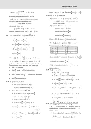 Questões-tipo exame
( )
( )
2π 1 π
1 π 8cos π 1 10,0
3
g
+
 
+ = − − ≈ −
 
 
Como g é contínua no intervalo [ ]
π ,1 π
+ e
( ) ( )
π 1 π 0
g g
× + < , pelo corolário do Teorema de
Bolzano-Cauchy podemos garantir que:
] [ ( )
π ,1 π : 0
c g c
∃ ∈ + =
No intervalo ] [
π ,1 π
+ :
( ) ( ) ( )
0 0
g c f c c f c c
= ⇔ − = ⇔ =
Portanto, fica provado que ] [ ( )
π ,1 π :
c f c c
∃ ∈ + = .
10. ( ) sin 3cos
x t t t
= −
1 3
2 sin cos
2 2
t t
 
= − =
 
 
 
π π
2 sin sin cos cos
6 6
t t
 
= − =
 
 
π π
2 cos cos sin sin
6 6
t t
 
 
= − − =
 
 
 
 
π π
2 cos 2cos π
6 6
t t
   
   
= − + = + + =
   
   
   
   
7π
2cos
6
t
 
= +
 
 
Como ( )
7π
2cos
6
x t t
 
= +
 
 
é uma expressão da forma
( ) ( )
cos
c t A wt γ
= + , onde 0, 0
A w
> > e [ [
0 , 2π
γ ∈ ,
podemos concluir que se trata de um oscilador harmónico,
como queríamos provar. Por outro lado, tem-se que:
• 2
A = é a amplitude;
•
2π
T
w
= , isto é,
2π
2π
1
T = = é o período;
•
1
f
T
= , ou seja,
1
2π
f = é a frequência do movimento;
•
7π
6
γ = é o ângulo de fase.
11.1. ( ) ] [
0 π , π
f x x
= ∧ ∈ − ⇔
] [
( )
sin cos 0 π ,0
x x x
⇔ + = ∧ ∈ − ∨
( ) [ [
( )
cos 2 sin 0 0 , π
x x x
∨ − = ∧ ∈
• ] [
sin cos 0 π ,0
x x x
+ = ∧ ∈ − ⇔
] [
sin cos π ,0
x x x
⇔ = − ∧ ∈ − ⇔
π
4
= −
x
• ( ) [ [
cos 2 sin 0 0 , π
x x x
− = ∧ ∈ ⇔
( ) [ [
cos 2 sin 0 , π
x x x
⇔ = ∧ ∈ ⇔
( ) [ [
π
cos 2 cos 0 , π
2
x x x
 
⇔ = − ∧ ∈ ⇔
 
 
π π
2 2 π 2 2 π,
2 2
x x k x x k k
 
⇔ = − + ∨ = − + + ∈ ∧
 
 
ℤ
[ [
0 , π
x
∧ ∈ ⇔
π 2 π π
2 π,
6 3 2
k
x x k k
 
⇔ = + ∨ = − + ∈ ∧
 
 
ℤ [ [
0 , π
∈
x
π 5π
6 6
x x
⇔ = ∨ =
Logo, ( ) ] [
π π 5π
0 π , π
4 6 6
f x x x x x
= ∧ ∈ − ⇔ = − ∨ = ∨ =
11.2. Para [ [
0 , π
x∈ , tem-se que:
( ) ( )
( ) ( )
( ) ( )
cos 2 sin cos 2 sin
f x x x x x
′ ′ ′
′ = − = − =
( )
2sin 2 cos
x x
= − − ( )
2 2sin cos cos
x x x
= − − =
4sin cos cos
x x x
= − −
( ) 0 4sincos cos 0
f x x x
′ = ⇔ − − = ⇔
( )
cos 4sin 1 0
x x
⇔ − − = ⇔
1
cos 0 sin
4
x x
⇔ = ∨ = − ⇔
π 1
cos cos sin
2 4
x x
⇔ = ∨ = −
Como [ [
0 , π
x∈ ,
1
sin
4
x = − é impossível, pois
[ [
0 , π , sin 0
x x
∀ ∈ ≥ , portanto, ( )
π
0
2
f x x
′ = ⇔ = .
Recorrendo a uma tabela, tem-se que:
x 0
π
2
π
f ' – – 0 +
f 1 ց −2 ր
Máx. Mín.
Assim, a função f é estritamente decrescente em
π
0 ,
2
 
 
 
é
estritamente crescente em
π
, π
2
 
 
 
.
( )
0 1
f = é um máximo relativo e
π
2
2
f
 
= −
 
 
é um
mínimo relativo.
11.3. ( ) 1 0
f x x
= − ∧ < ⇔
sin cos 1 0
x x x
⇔ + = − ∧ < ⇔
2 2 2
sin cos 0
2 2 2
x x x
⇔ + = − ∧ < ⇔
π π 2
sin cos sin cos 0
4 4 2
x x x
   
⇔ + = − ∧ < ⇔
   
   
π π
sin sin 0
4 4
x x
   
⇔ + = − ∧ < ⇔
   
   
π π π π
2 π π 2 π,
4 4 4 4
x k x k k
 
⇔ + = − + ∨ + = + + ∈ ∧
 
 
ℤ
0
x
∧ <
π
2 π π+2 π, 0
2
x k x k k x
 
⇔ = − + ∨ = ∈ ∧ < ⇔
 
 
ℤ
0
π
2 π, π 2 π,
2
x k k x k k
− −
⇔ = − + ∈ ∨ = + ∈
ℤ ℤ
12.1.
( ) ( ) ( )
0
2 2
1 2
1 3 5 ... 2 1 1 2
7 6 7 6
n
k
n
k
n n
u
n n n n
=
+
+ + + + − + +
= =
+ + + +
∑
1, 3, 5,..., 2 1, 1 2
− +
n n são 1
n + primeiros termos de
uma progressão aritmética cujo primeiro termo é 1 e o
último 1 2n
+ .
( ) ( )
( )
( )
1 1 2
1 3 5 ... 2 1 1 2 1
2
n
n n n
+ +
+ + + + + + + = × + =
( ) ( )( ) ( )
2
2 2
1 1 1 1
2
n
n n n n
+
= × + = + + = +
 