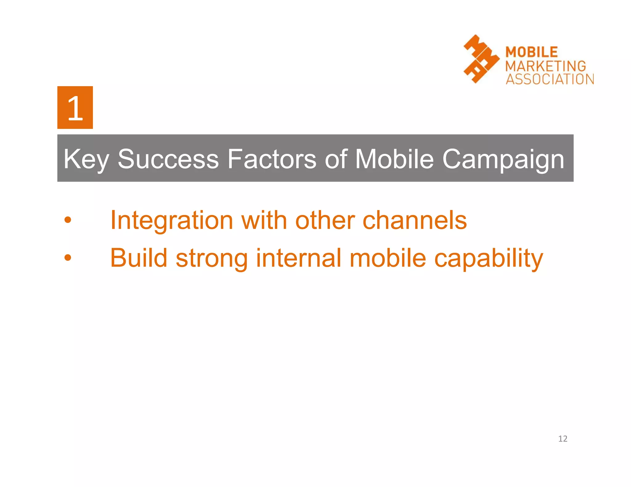 1
Key Success Factors of Mobile Campaign
•
•

Integration with other channels
Build strong internal mobile capability

12

 
