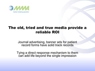 The old, tried and true media provide a
reliable ROI
Journal advertising, banner ads for patient
record forms have solid t...