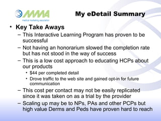 My eDetail Summary
• Key Take Aways
– This Interactive Learning Program has proven to be
successful
– Not having an honora...