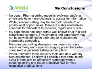 My Conclusions
• No doubt, Pharma selling model is evolving rapidly as
physicians have more channels to access for informa...