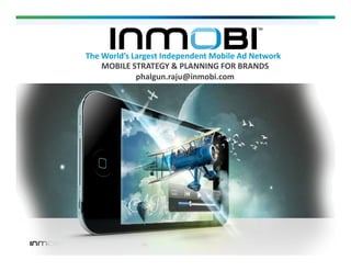 The World’s Largest Independent Mobile Ad Network
MOBILE STRATEGY & PLANNING FOR BRANDS
phalgun.raju@inmobi.com

 