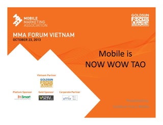 Mobile is
NOW WOW TAO

Presented by:
Goldsun Focus Media

 