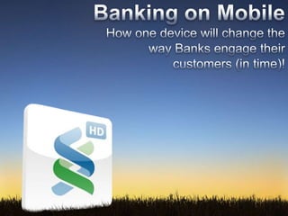 Banking on Mobile    How one device will change the        way Banks engage their customers (in time)! 