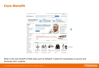 Core Benefit 
What is the core benefit of Web sites such as Alibaba? A place for businesses to source and 
showcase their supplies. 
12 © Pearson Education South Asia Pte Ltd 2013. All rights reserved 
 