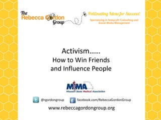 Activism……
How to Win Friends
and Influence People

@rgordongroup

facebook.com/RebeccaGordonGroup

www.rebeccagordongroup.org

 