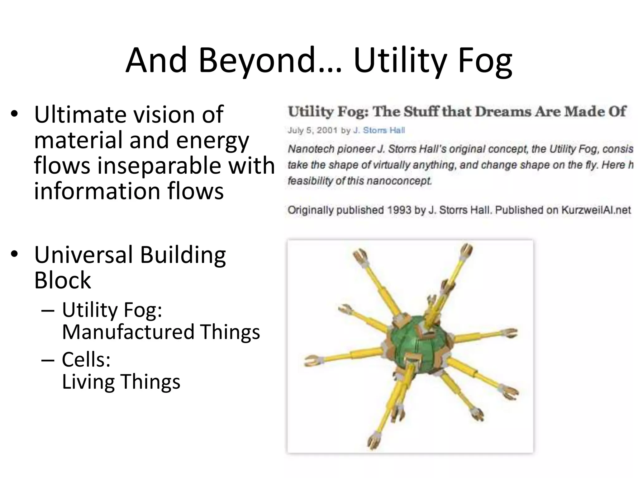 And Beyond… Utility Fog
• Ultimate vision of
material and energy
flows inseparable with
information flows
• Universal Building
Block
– Utility Fog:
Manufactured Things
– Cells:
Living Things
 