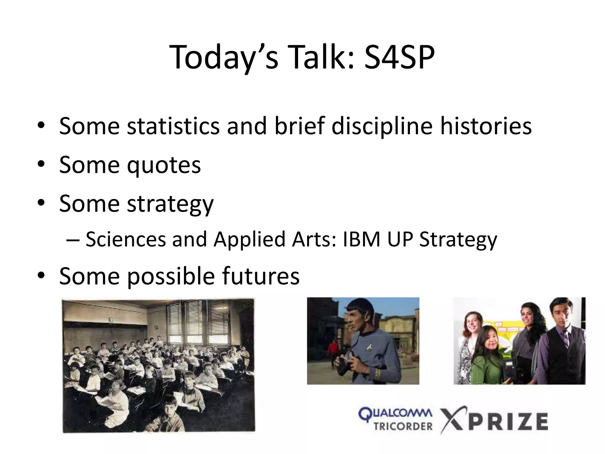 Today’s Talk: S4SP
• Some statistics and brief discipline histories
• Some quotes
• Some strategy
– Sciences and Applied Arts: IBM UP Strategy
• Some possible futures
 