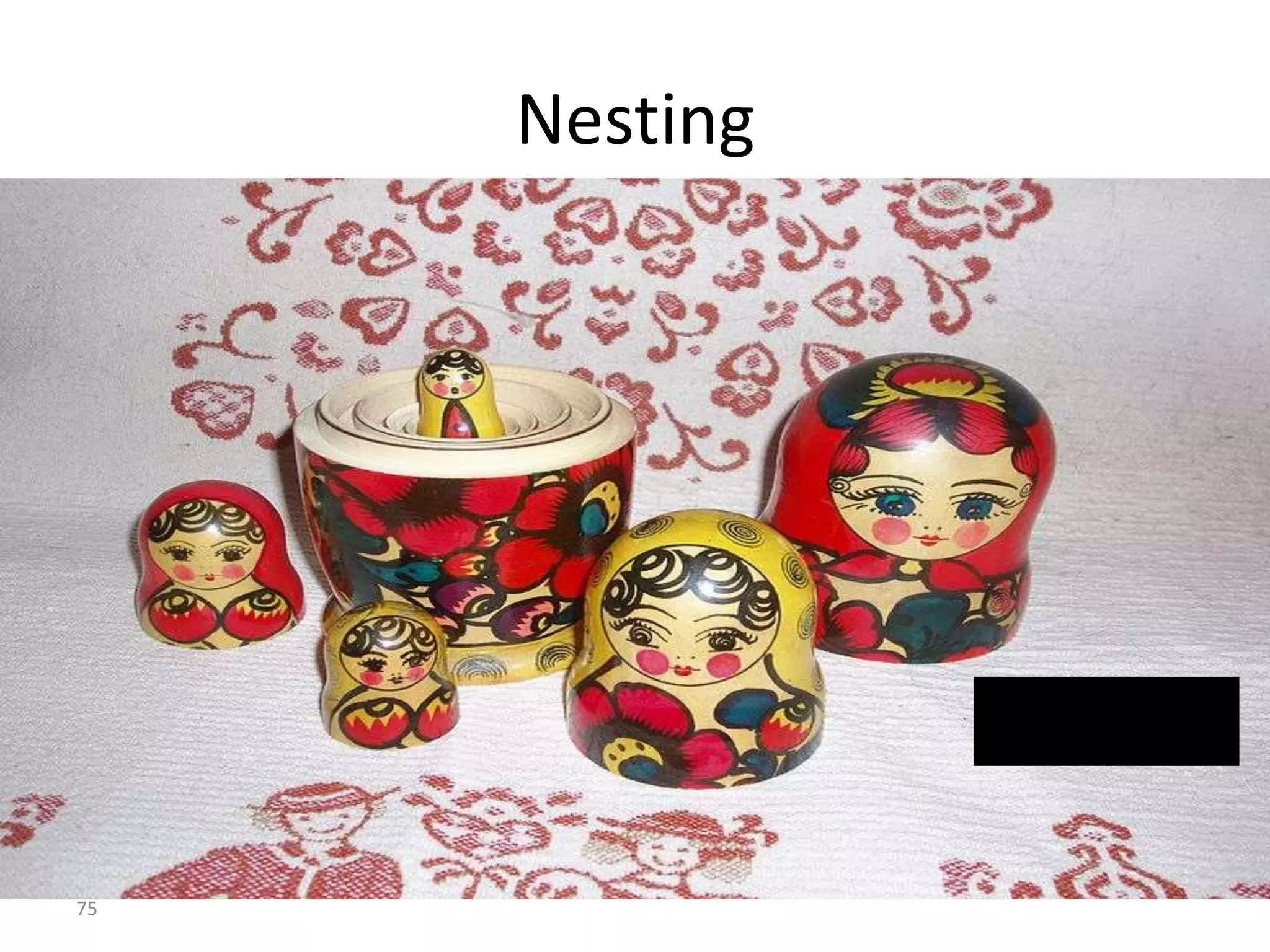 75
Nesting
Matryoska dolls:
Origin Japanese
 
