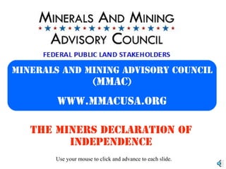 The miners declaration of
independence
Minerals and Mining Advisory Council
(mmac)
www.mmacusa.org
Use your mouse to click and advance to each slide.
 