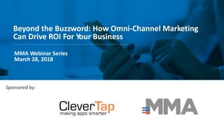 Beyond the Buzzword: How Omni-Channel Marketing
Can Drive ROI For Your Business
MMA Webinar Series
March 28, 2018
Sponsored by:
 