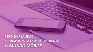 PERO	EN	REALIDAD
EL	MUNDO	WEB	ES	MUY	DIFERENTE
AL	MUNDO	MOBILE
 