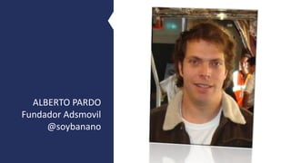 ALBERTO	PARDO
Fundador Adsmovil
@soybanano
 