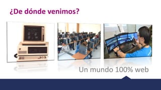 ¿De	dónde	venimos?
Un	mundo	100%	web
 