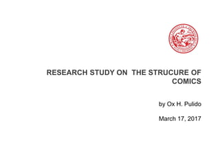 RESEARCH STUDY ON THE STRUCURE OF
COMICS
by Ox H. Pulido
March 17, 2017
 