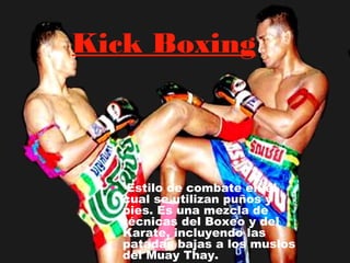 Kick Boxing



  • Estilo de combate en el
    cual se utilizan puños y
    pies. Es una mezcla de
    técnicas del Boxeo y del
    Karate, incluyendo las
    patadas bajas a los muslos
    del Muay Thay.
 