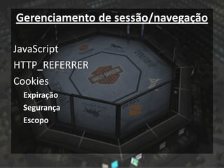 Gerenciamento de sessão/navegação

JavaScript
HTTP_REFERRER
Cookies
 Expiração
 Segurança
 Escopo
 
