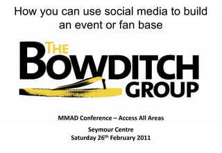 How you can use social media to build an event or fan base MMAD Conference – Access All Areas Seymour Centre Saturday 26th February 2011 