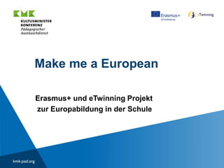 Make me a European
Erasmus+ und eTwinning Projekt
zur Europabildung in der Schule
 