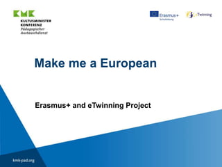 Make me a European
Erasmus+ and eTwinning Project
 